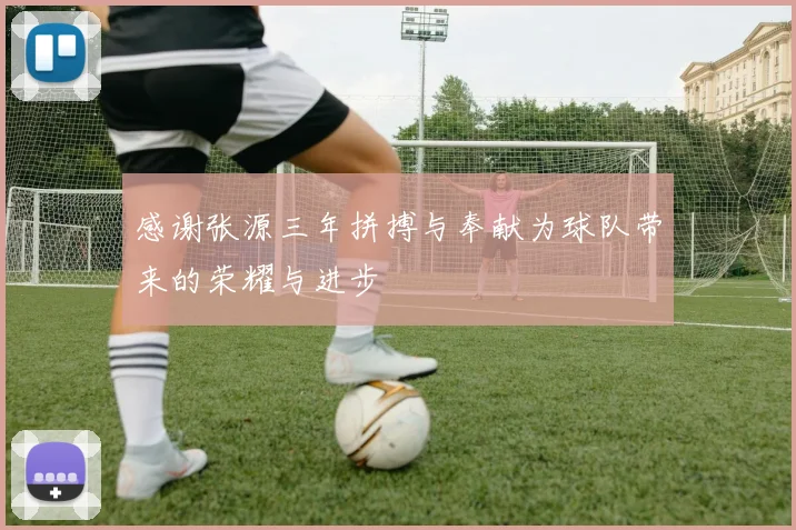 感谢张源三年拼搏与奉献为球队带来的荣耀与进步