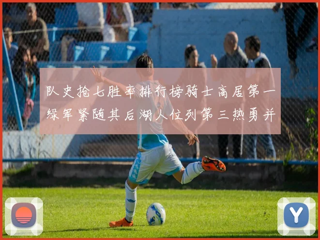 队史抢七胜率排行榜骑士高居第一绿军紧随其后湖人位列第三热勇并列第七