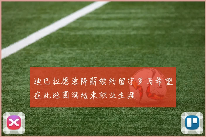 迪巴拉愿意降薪续约留守罗马希望在此地圆满结束职业生涯
